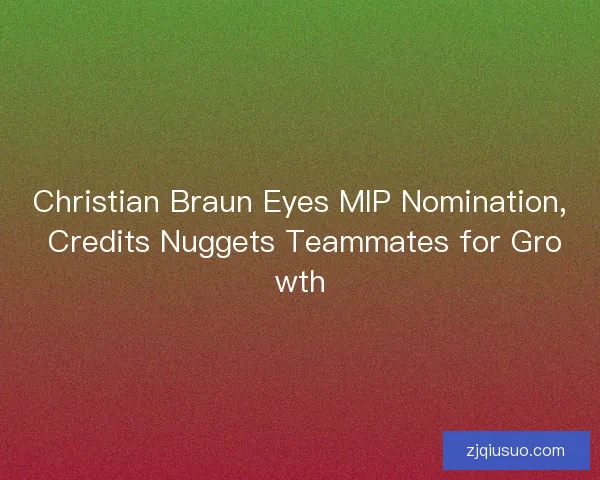Christian Braun Eyes MIP Nomination, Credits Nuggets Teammates for Growth