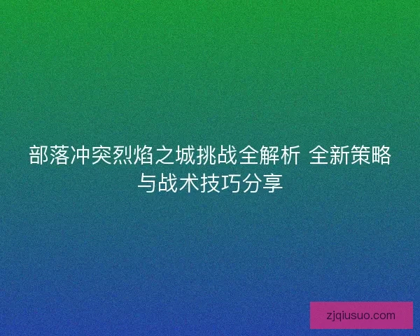 部落冲突烈焰之城挑战全解析 全新策略与战术技巧分享