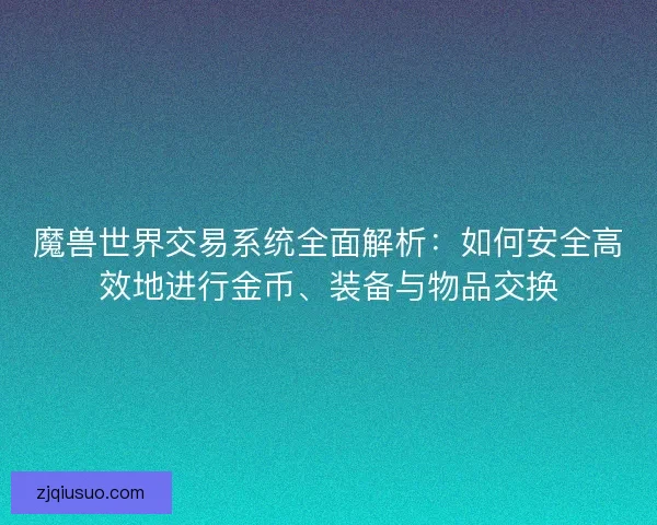 魔兽世界交易系统全面解析：如何安全高效地进行金币、装备与物品交换