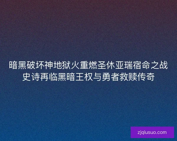 暗黑破坏神地狱火重燃圣休亚瑞宿命之战史诗再临黑暗王权与勇者救赎传奇
