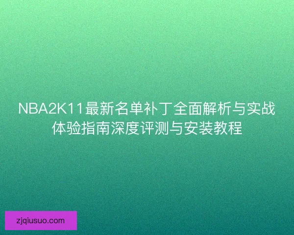 NBA2K11最新名单补丁全面解析与实战体验指南深度评测与安装教程