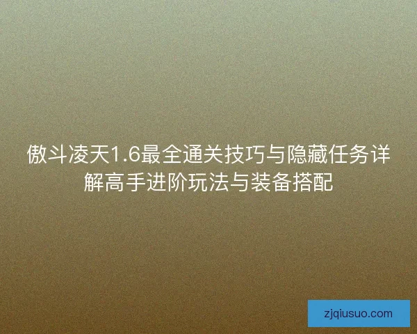 傲斗凌天1.6最全通关技巧与隐藏任务详解高手进阶玩法与装备搭配