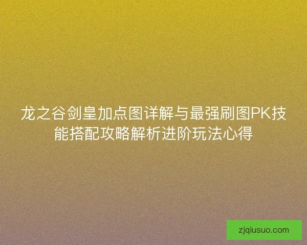 龙之谷剑皇加点图详解与最强刷图PK技能搭配攻略解析进阶玩法心得