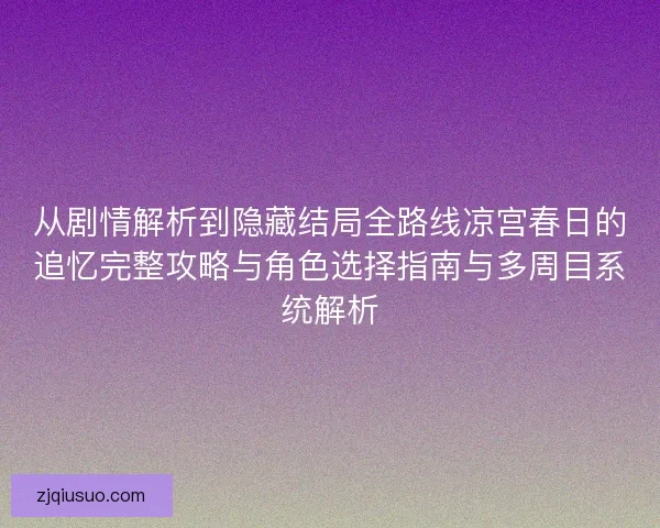 从剧情解析到隐藏结局全路线凉宫春日的追忆完整攻略与角色选择指南与多周目系统解析