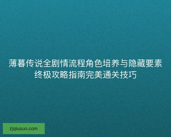 薄暮传说全剧情流程角色培养与隐藏要素终极攻略指南完美通关技巧