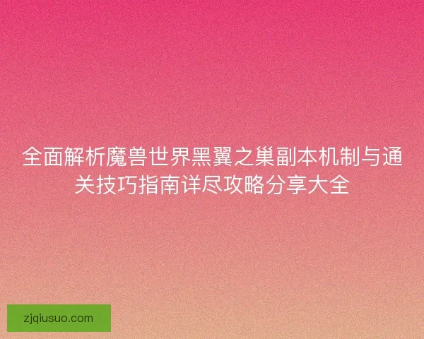 全面解析魔兽世界黑翼之巢副本机制与通关技巧指南详尽攻略分享大全 全面解析魔兽世界黑翼之巢副本机制与通关技巧指南详尽攻略分享大全