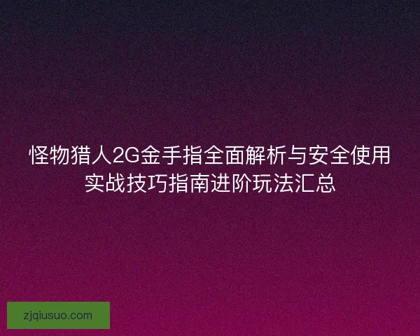 怪物猎人2G金手指全面解析与安全使用实战技巧指南进阶玩法汇总