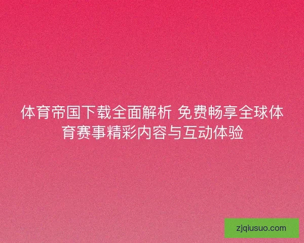 体育帝国下载全面解析 免费畅享全球体育赛事精彩内容与互动体验