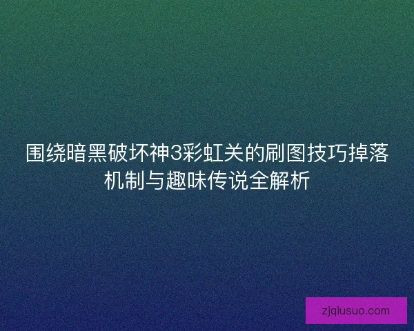 围绕暗黑破坏神3彩虹关的刷图技巧掉落机制与趣味传说全解析 围绕暗黑破坏神3彩虹关的刷图技巧掉落机制与趣味传说全解析