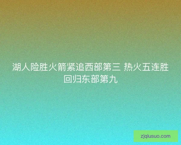 湖人险胜火箭紧追西部第三 热火五连胜回归东部第九