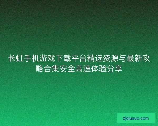 长虹手机游戏下载平台精选资源与最新攻略合集安全高速体验分享