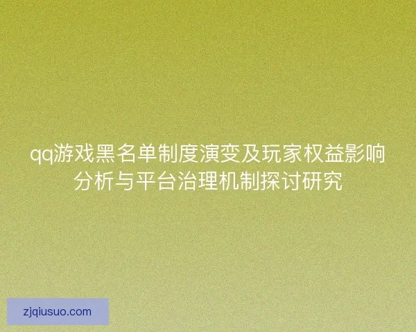 qq游戏黑名单制度演变及玩家权益影响分析与平台治理机制探讨研究 qq游戏黑名单制度演变及玩家权益影响分析与平台治理机制探讨研究